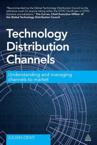 Title: Technology Distribution Channels: Understanding and Managing Channels to Market, Author: Julian Dent