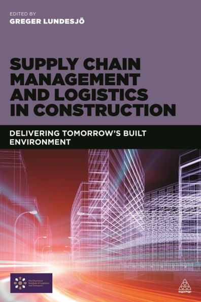 Supply Chain Management and Logistics Construction: Delivering Tomorrow's Built Environment