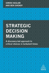 Title: Strategic Decision Making: A Discovery-Led Approach to Critical Choices in Turbulent Times, Author: Simon Haslam