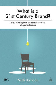 Title: What is a 21st Century Brand?: New Thinking from the Next Generation of Agency Leaders, Author: Nick Kendall