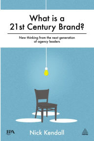 Title: What is a 21st Century Brand?: New Thinking from the Next Generation of Agency Leaders, Author: Nick Kendall