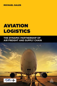 Title: Aviation Logistics: The Dynamic Partnership of Air Freight and Supply Chain, Author: Michael Sales