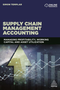 Title: Supply Chain Management Accounting: Managing Profitability, Working Capital and Asset Utilization / Edition 1, Author: Simon Templar
