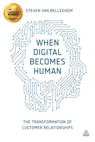 Title: When Digital Becomes Human: The Transformation of Customer Relationships, Author: Steven Van Belleghem
