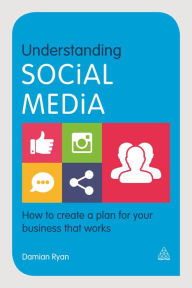 Title: Understanding Social Media: How to Create a Plan for Your Business that Works, Author: Damian Ryan