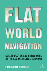 Title: Flat World Navigation: Collaboration and Networking in the Global Digital Economy, Author: Kim Chandler McDonald