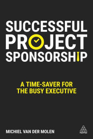 Title: Successful Project Sponsorship: A Time-Saver for the Busy Executive, Author: Michiel van der Molen