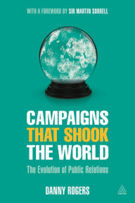Title: Campaigns that Shook the World: The Evolution of Public Relations, Author: Danny Rogers