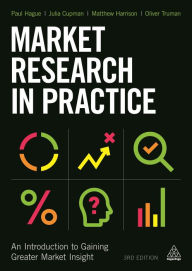 Title: Market Research in Practice: An Introduction to Gaining Greater Market Insight / Edition 3, Author: Paul Hague