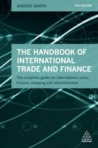 Title: The Handbook of International Trade and Finance: The Complete Guide for International Sales, Finance, Shipping and Administration, Author: Anders Grath