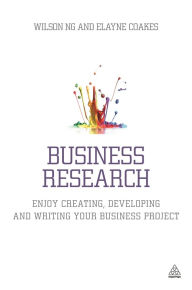 Title: Business Research: Enjoy Creating, Developing and Writing Your Business Project, Author: Wilson Ng
