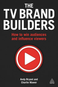 Title: The TV Brand Builders: How to Win Audiences and Influence Viewers, Author: Andy Bryant