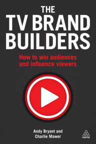 Title: The TV Brand Builders: How to Win Audiences and Influence Viewers, Author: Andy Bryant