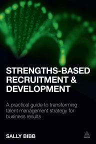 Title: Strengths-Based Recruitment and Development: A Practical Guide to Transforming Talent Management Strategy for Business Results, Author: Sally Bibb