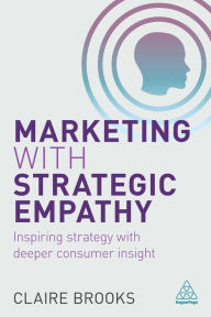 Title: Marketing with Strategic Empathy: Inspiring Strategy with Deeper Consumer Insight, Author: Claire Brooks