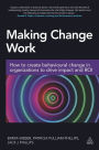Making Change Work: How to Create Behavioural Change in Organizations to Drive Impact and ROI