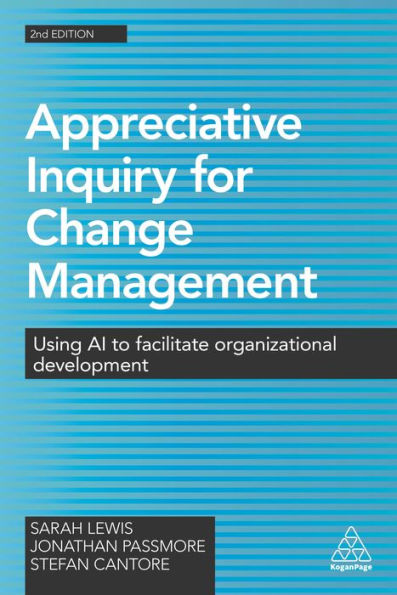 Appreciative Inquiry for Change Management: Using AI to Facilitate Organizational Development