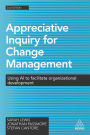 Appreciative Inquiry for Change Management: Using AI to Facilitate Organizational Development