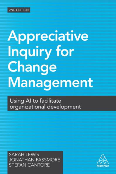 Appreciative Inquiry for Change Management: Using AI to Facilitate Organizational Development