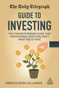 Title: The Daily Telegraph Guide to Investing: The Straightforward Guide That Professional Investors Don't Want You to Have, Author: Rebecca Burn-Callander