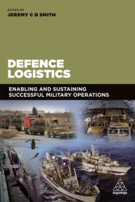 Title: Defence Logistics: Enabling and Sustaining Successful Military Operations / Edition 1, Author: Jeremy Smith