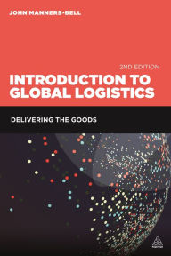 Title: Introduction to Global Logistics: Delivering the Goods, Author: John Manners-Bell