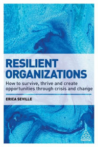 Title: Resilient Organizations: How to Survive, Thrive and Create Opportunities Through Crisis and Change, Author: Erica Seville