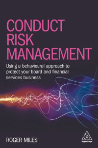 Title: Conduct Risk Management: Using a Behavioural Approach to Protect Your Board and Financial Services Business, Author: Roger Miles