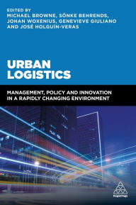 Title: Urban Logistics: Management, Policy and Innovation in a Rapidly Changing Environment / Edition 1, Author: Michael Browne