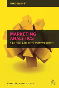 Title: Marketing Analytics: A Practical Guide to Real Marketing Science, Author: Mike Grigsby