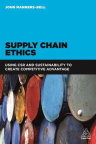 Title: Supply Chain Ethics: Using CSR and Sustainability to Create Competitive Advantage / Edition 1, Author: John Manners-Bell