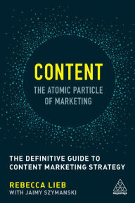 Title: Content - The Atomic Particle of Marketing: The Definitive Guide to Content Marketing Strategy, Author: Rebecca Lieb