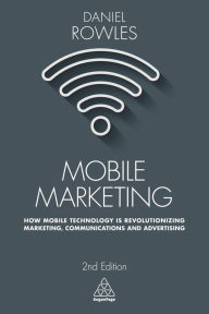 Title: Mobile Marketing: How Mobile Technology is Revolutionizing Marketing, Communications and Advertising, Author: Daniel Rowles