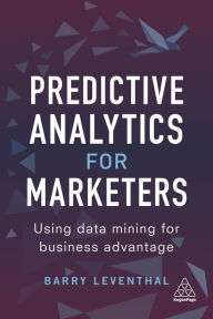 Title: Predictive Analytics for Marketers: Using Data Mining for Business Advantage, Author: Barry Leventhal