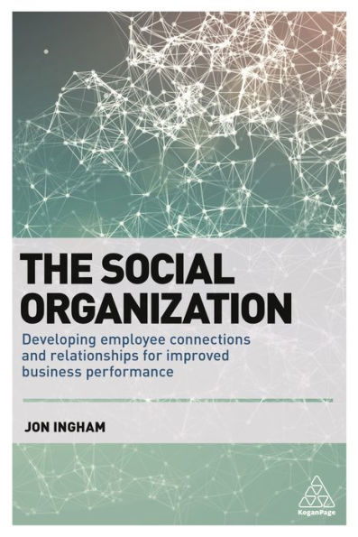 The Social Organization: Developing Employee Connections and Relationships for Improved Business Performance