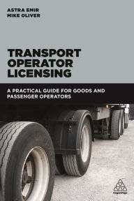 Title: Transport Operator Licensing: A Practical Guide for Goods and Passenger Operators, Author: Astra Emir