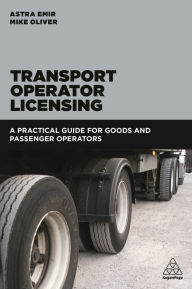 Title: Transport Operator Licensing: A Practical Guide for Goods and Passenger Operators, Author: Astra Emir