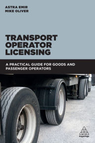Title: Transport Operator Licensing: A Practical Guide for Goods and Passenger Operators, Author: Astra Emir