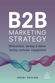 Title: B2B Marketing Strategy: Differentiate, Develop and Deliver Lasting Customer Engagement, Author: Heidi Taylor