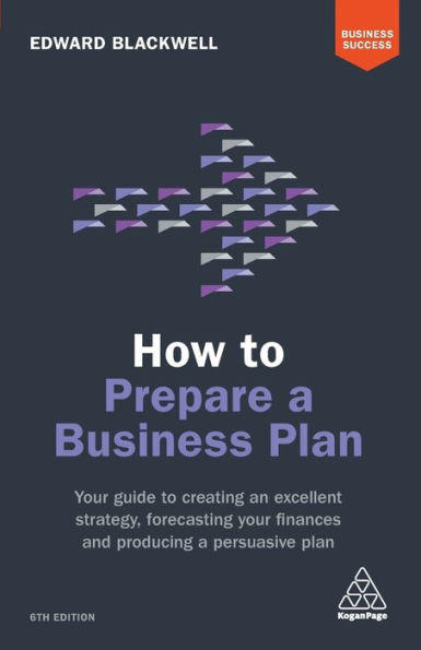 How to Prepare a Business Plan: Your Guide Creating an Excellent Strategy, Forecasting Finances and Producing Persuasive Plan