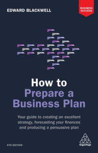 Title: How to Prepare a Business Plan: Your Guide to Creating an Excellent Strategy, Forecasting Your Finances and Producing a Persuasive Plan, Author: Edward Blackwell