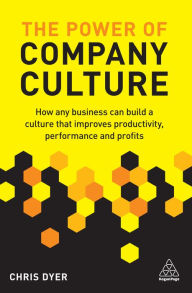 Title: The Power of Company Culture: How Any Business Can Build a Culture That Improves Productivity, Performance and Profits, Author: Chris Dyer