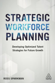 Title: Strategic Workforce Planning: Developing Optimized Talent Strategies for Future Growth, Author: Ross Sparkman