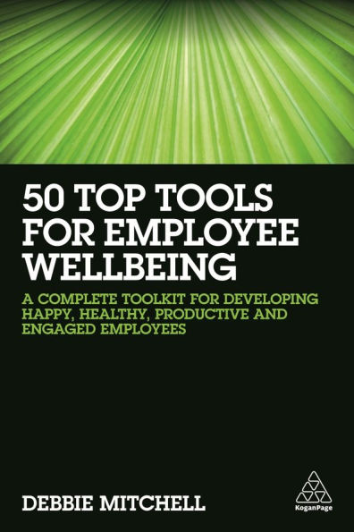 50 Top Tools for Employee Wellbeing: A Complete Toolkit Developing Happy, Healthy, Productive and Engaged Employees