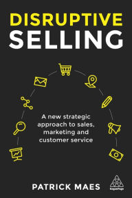 Title: Disruptive Selling: A New Strategic Approach to Sales, Marketing and Customer Service, Author: Patrick Maes