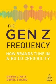 Title: The Gen Z Frequency: How Brands Tune In and Build Credibility, Author: Gregg L. Witt