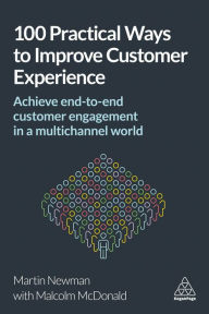 Title: 100 Practical Ways to Improve Customer Experience: Achieve End-to-End Customer Engagement in a Multichannel World, Author: Martin Newman