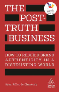 Title: The Post-Truth Business: How to Rebuild Brand Authenticity in a Distrusting World, Author: Sean Pillot de Chenecey