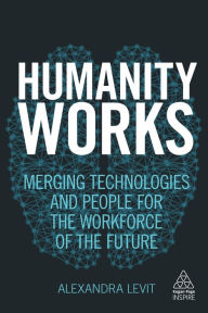 Title: Humanity Works: Merging Technologies and People for the Workforce of the Future, Author: Alexandra Levit