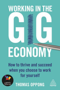 Title: Working in the Gig Economy: How to Thrive and Succeed When You Choose to Work for Yourself, Author: Thomas Oppong